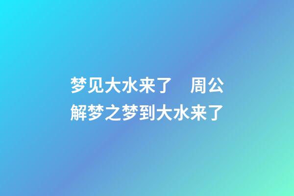 梦见大水来了　周公解梦之梦到大水来了